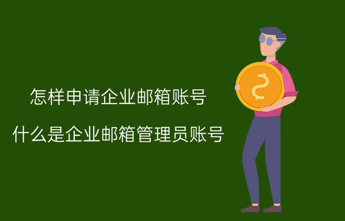 怎样申请企业邮箱账号 什么是企业邮箱管理员账号？